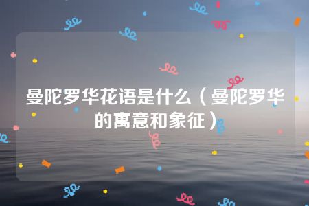 曼陀罗华花语是什么（曼陀罗华的寓意和象征）