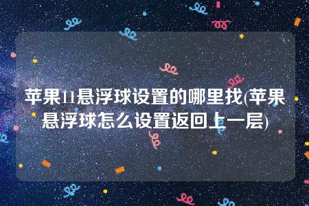 苹果11悬浮球设置的哪里找(苹果悬浮球怎么设置返回上一层)