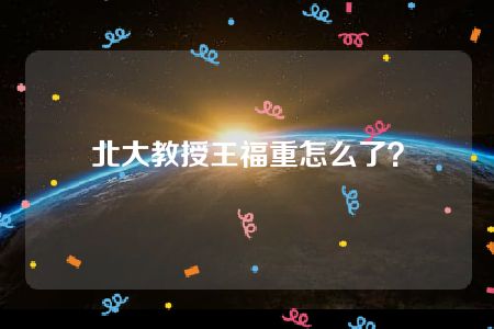 北大教授王福重怎么了？