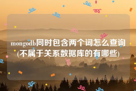 mongodb同时包含两个词怎么查询(不属于关系数据库的有哪些)