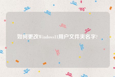 如何更改Windows11用户文件夹名字?