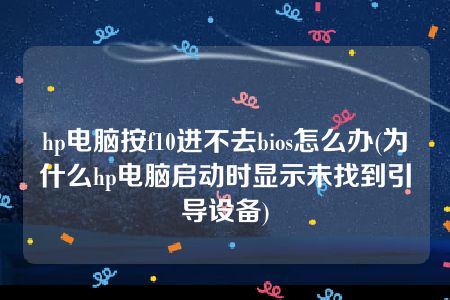 hp电脑按f10进不去bios怎么办(为什么hp电脑启动时显示未找到引导设备)