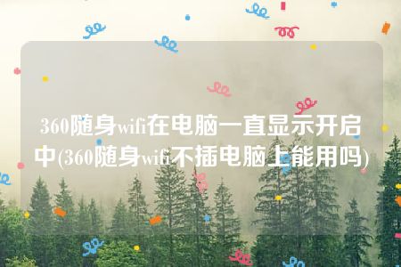 360随身wifi在电脑一直显示开启中(360随身wifi不插电脑上能用吗)