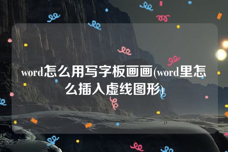 word怎么用写字板画画(word里怎么插入虚线图形)