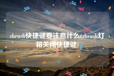 zbrush快捷键要注意什么(zbrush灯箱关闭快捷键)