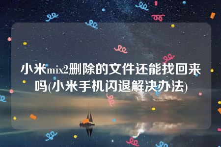 小米mix2删除的文件还能找回来吗(小米手机闪退解决办法)