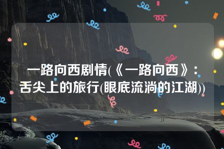 一路向西剧情(《一路向西》：舌尖上的旅行(眼底流淌的江湖))