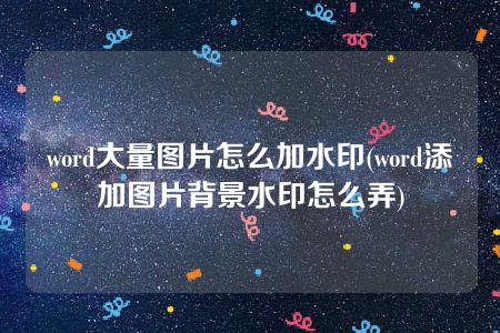 word大量图片怎么加水印(word添加图片背景水印怎么弄)