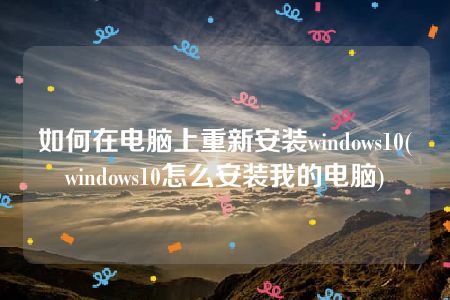 如何在电脑上重新安装windows10(windows10怎么安装我的电脑)