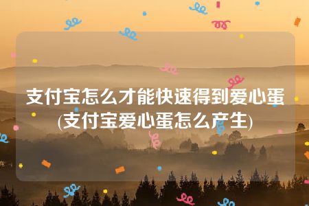 支付宝怎么才能快速得到爱心蛋(支付宝爱心蛋怎么产生)