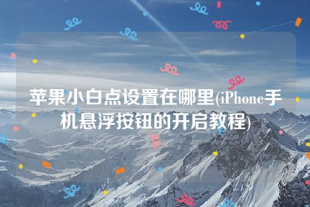 苹果小白点设置在哪里(iPhone手机悬浮按钮的开启教程)