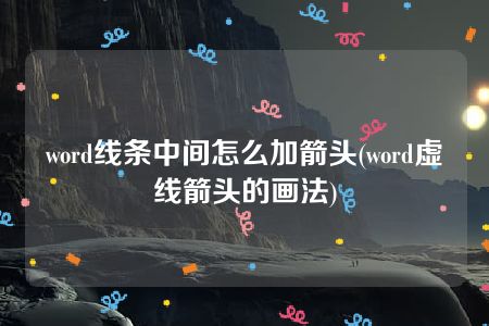 word线条中间怎么加箭头(word虚线箭头的画法)