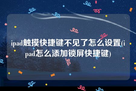 ipad触摸快捷键不见了怎么设置(ipad怎么添加锁屏快捷键)