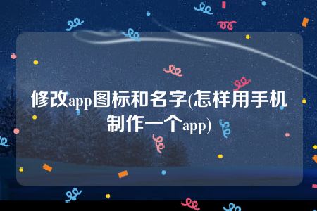 修改app图标和名字(怎样用手机制作一个app)