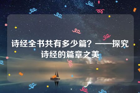 诗经全书共有多少篇？——探究诗经的篇章之美