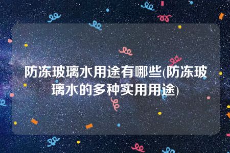 防冻玻璃水用途有哪些(防冻玻璃水的多种实用用途)