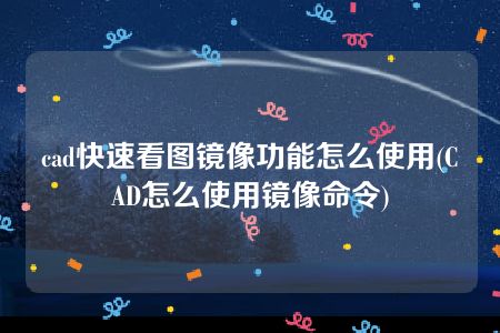 cad快速看图镜像功能怎么使用(CAD怎么使用镜像命令)