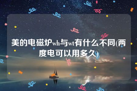 美的电磁炉wh与wt有什么不同(两度电可以用多久)