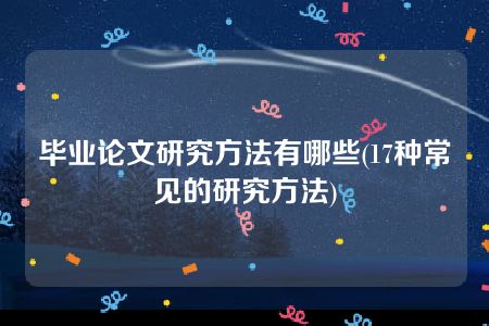 毕业论文研究方法有哪些(17种常见的研究方法)