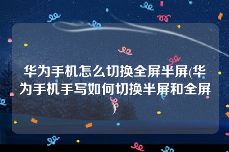 华为手机怎么切换全屏半屏(华为手机手写如何切换半屏和全屏)