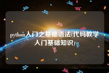 python入门之基础语法(代码教学入门基础知识)