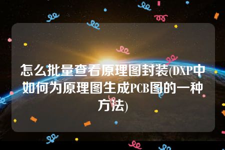 怎么批量查看原理图封装(DXP中如何为原理图生成PCB图的一种方法)