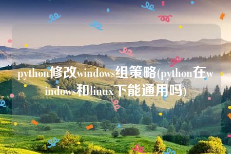 python修改windows组策略(python在windows和linux下能通用吗)