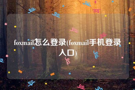 foxmail怎么登录(foxmail手机登录入口)