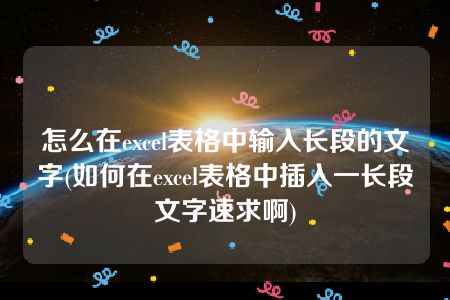 怎么在excel表格中输入长段的文字(如何在excel表格中插入一长段文字速求啊)