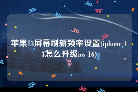 苹果13屏幕刷新频率设置(iphone 13怎么升级ios 16)