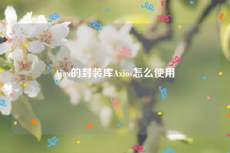 Ajax的封装库Axios怎么使用