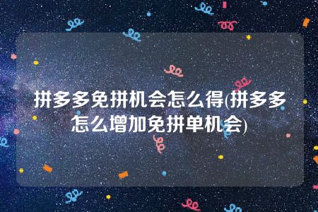 拼多多免拼机会怎么得(拼多多怎么增加免拼单机会)