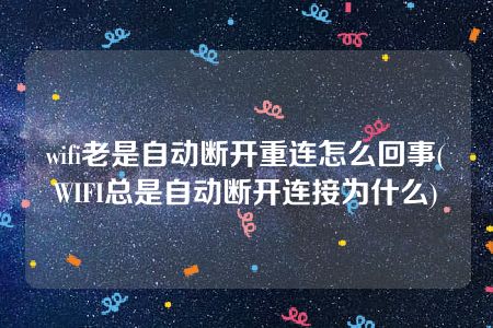 wifi老是自动断开重连怎么回事(WIFI总是自动断开连接为什么)