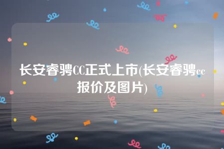 长安睿骋CC正式上市(长安睿骋cc报价及图片)