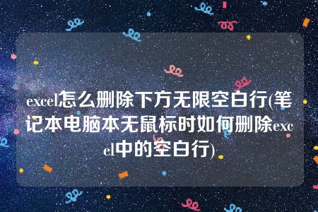 excel怎么删除下方无限空白行(笔记本电脑本无鼠标时如何删除excel中的空白行)