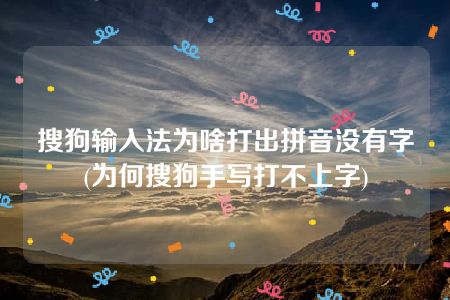 搜狗输入法为啥打出拼音没有字(为何搜狗手写打不上字)