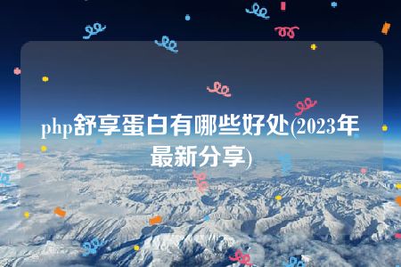 php舒享蛋白有哪些好处(2023年最新分享)