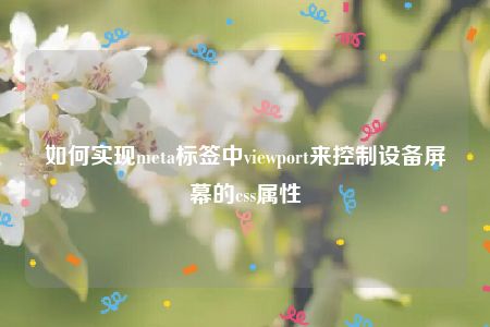 如何实现meta标签中viewport来控制设备屏幕的css属性