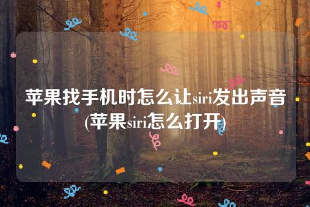 苹果找手机时怎么让siri发出声音(苹果siri怎么打开)