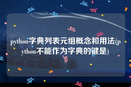 python字典列表元组概念和用法(python不能作为字典的键是)