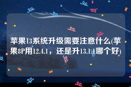 苹果13系统升级需要注意什么(苹果8P用12.4.1，还是升13.1.1哪个好)