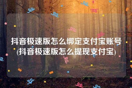 抖音极速版怎么绑定支付宝账号(抖音极速版怎么提现支付宝)