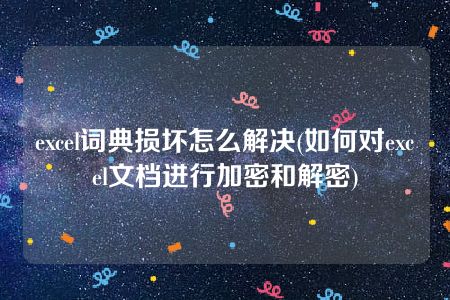 excel词典损坏怎么解决(如何对excel文档进行加密和解密)