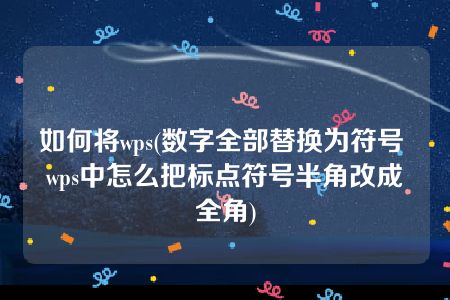 如何将wps(数字全部替换为符号 wps中怎么把标点符号半角改成全角)