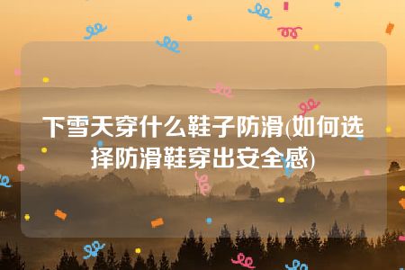 下雪天穿什么鞋子防滑(如何选择防滑鞋穿出安全感)