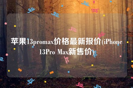 苹果13promax价格最新报价(iPhone13Pro Max新售价)