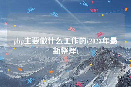 php主要做什么工作的(2023年最新整理)