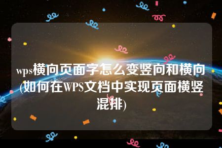 wps横向页面字怎么变竖向和横向(如何在WPS文档中实现页面横竖混排)