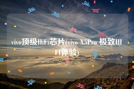 vivo顶级HiFi芯片(vivo X5Pro 极致HIFI体验)