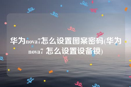 华为nova7怎么设置图案密码(华为nova7 怎么设置设备锁)